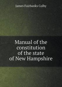Manual Of The Constitution Of The State Of New Hampshire di James Fairbanks Colby edito da Book On Demand Ltd.