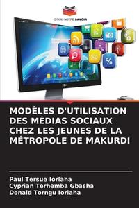 MODÈLES D'UTILISATION DES MÉDIAS SOCIAUX CHEZ LES JEUNES DE LA MÉTROPOLE DE MAKURDI di Paul Tersue Iorlaha, Cyprian Terhemba Gbasha, Donald Torngu Iorlaha edito da Editions Notre Savoir
