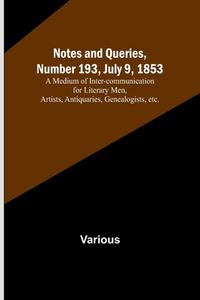 Notes and Queries, Number 193, July 9, 1853 ; A Medium of Inter-communication for Literary Men, Artists, Antiquaries, Genealogists, etc. di Various edito da Alpha Editions
