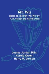 Mr. Wu; Based on the Play "Mr. Wu" by H. M. Vernon and Harold Owen di Louise Jordan Miln, Harold Owen edito da Alpha Edition