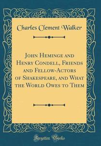 John Heminge and Henry Condell, Friends and Fellow-Actors of Shakespeare, and What the World Owes to Them (Classic Reprint) di Charles Clement Walker edito da Forgotten Books