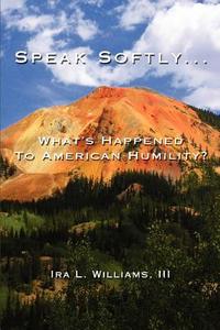 Speak Softly ... di Ira L. III Williams edito da iUniverse