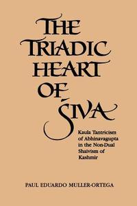 Triadic Heart of Siva: Kaula Tantricism of Abhinavagupta in the Non-Dual Shaivism of Kashmir di Paul Eduardo Muller-Ortega edito da State University of New York Press