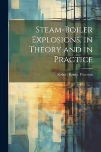 Steam-Boiler Explosions, in Theory and in Practice di Robert Henry Thurston edito da LEGARE STREET PR