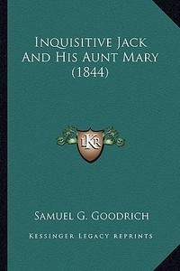 Inquisitive Jack and His Aunt Mary (1844) di Samuel G. Goodrich edito da Kessinger Publishing