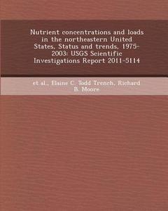 Nutrient Concentrations and Loads in the Northeastern United States, Status and Trends, 1975-2003: Usgs Scientific Investigations Report 2011-5114 di Ke Wu, Elaine C. Todd Trench, Richard B. Moore edito da Bibliogov