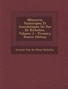 Memoires Histoirques Et Anecdotiques Du Duc de Richelieu, Volume 3 di Armand-Emmanuel Du Plessis Richelieu edito da Nabu Press