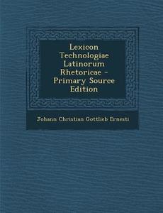 Lexicon Technologiae Latinorum Rhetoricae di Johann Christian Gottlieb Ernesti edito da Nabu Press