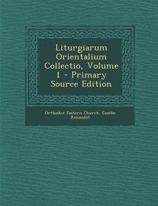 Liturgiarum Orientalium Collectio, Volume 1 di Orthodox Eastern Church, Eusebe Renaudot edito da Nabu Press