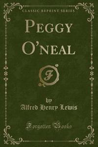 Peggy O'neal (classic Reprint) di Alfred Henry Lewis edito da Forgotten Books