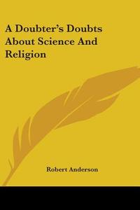 A Doubter's Doubts About Science And Religion di Robert Anderson edito da Kessinger Publishing, Llc