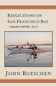 Reflections on San Francisco Bay: A Kayaker's Tall Tales, Volume 10 di John Boeschen edito da Booksurge Publishing