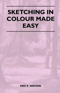 Sketching In Colour Made Easy di Eric E. Watson edito da Grove Press