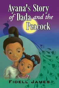 Ayana's Story Of Dada And The Peacock di Fidell James edito da Xlibris