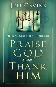 Praise God and Thank Him: Biblical Keys for a Joyful Life di Jeff Cavins edito da Servant Books