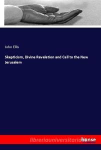 Skepticism, Divine Revelation and Call to the New Jerusalem di John Ellis edito da hansebooks