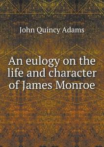 An Eulogy On The Life And Character Of James Monroe di Adams John Quincy edito da Book On Demand Ltd.