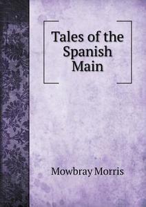 Tales Of The Spanish Main di Mowbray Morris edito da Book On Demand Ltd.