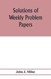 Solutions of weekly problem papers di John J. Milne edito da Alpha Editions