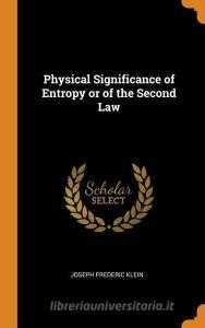 Physical Significance Of Entropy Or Of The Second Law di Joseph Frederic Klein edito da Franklin Classics Trade Press