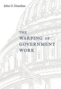 The Warping of Government Work di John D. Donahue edito da Harvard University Press