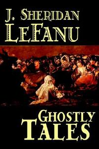 Ghostly Tales by J. Sheridan LeFanu, Fiction, Literary, Horror, Fantasy di J. Sheridan Le Fanu edito da Wildside Press