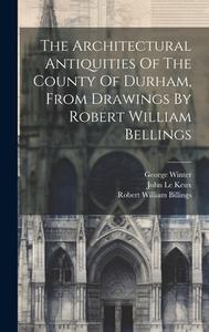 The Architectural Antiquities Of The County Of Durham, From Drawings By Robert William Bellings di Robert William Billings edito da LEGARE STREET PR