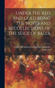 Under the Red and Gold Being the Notes and Recollections of the Seige of Baler di Captain Don Saturnino Martin Cerezo edito da LEGARE STREET PR