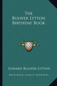 The Bulwer Lytton Birthday Book di Edward Bulwer Lytton Lytton edito da Kessinger Publishing