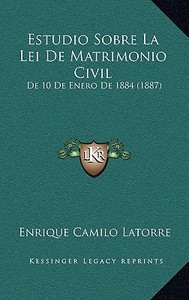 Estudio Sobre La Lei de Matrimonio Civil: de 10 de Enero de 1884 (1887) di Enrique Camilo Latorre edito da Kessinger Publishing