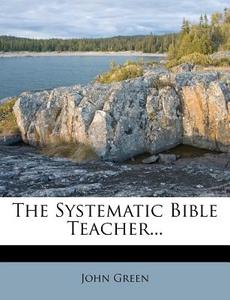 The Systematic Bible Teacher... di John Green edito da Nabu Press