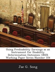 Using Predisability Earnings As An Instrument For Disability Determination Outcomes di Jae G Song edito da Bibliogov