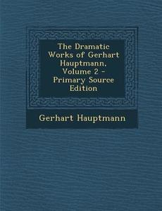 The Dramatic Works of Gerhart Hauptmann, Volume 2 di Gerhart Hauptmann edito da Nabu Press