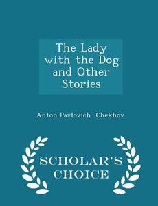 The Lady With The Dog And Other Stories - Scholar's Choice Edition di Anton Pavlovich Chekhov edito da Scholar's Choice