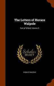 The Letters Of Horace Walpole, Earl Of Orford, Volume 5 di Horace Walpole edito da Arkose Press