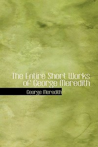 The Entire Short Works Of George Meredith di George Meredith edito da Bibliolife