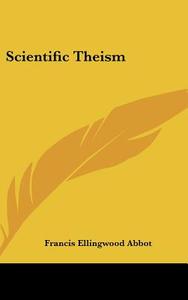 Scientific Theism di Francis Ellingwood Abbot edito da Kessinger Publishing