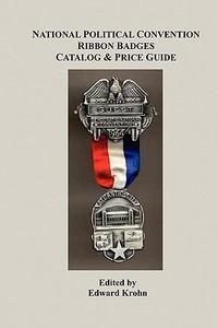 National Political Convention Ribbon Badges Catalog & Price Guide di Edward Krohn edito da Booksurge Publishing