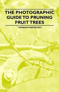 The Photographic Guide to Pruning Fruit Trees di Ephraim Porter Felt edito da Read Books