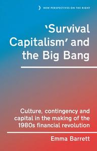 'Survival Capitalism' and the Big Bang: Culture, Contingency and Capital in the Making of the 1980s Financial Revolution di Emma Barrett edito da MANCHESTER UNIV PR