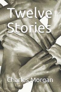 Twelve Stories di Charles Morgan edito da INDEPENDENTLY PUBLISHED