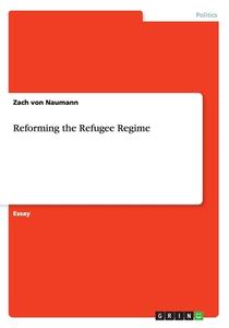 Reforming The Refugee Regime di Zach Von Naumann edito da Grin Publishing