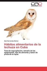 Hábitos alimentarios de la lechuza en Cuba di Abel Hernández-Muñoz edito da EAE