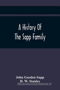 A History Of The Sapp Family di Gooden Sapp John Gooden Sapp, W. Stanley H. W. Stanley edito da Alpha Editions