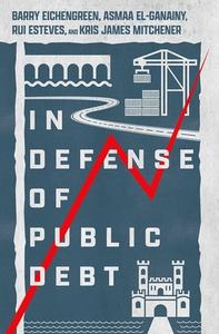 In Defense Of Public Debt di Barry Eichengreen, Asmaa El-Ganainy, Rui Esteves, Kris James Mitchener edito da Oxford University Press Inc