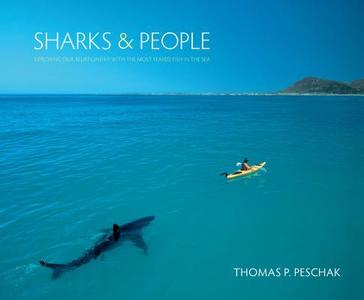 Sharks & People: Exploring Our Relationship with the Most Feared Fish in the Sea di Thomas P. Peschak edito da UNIV OF CHICAGO PR