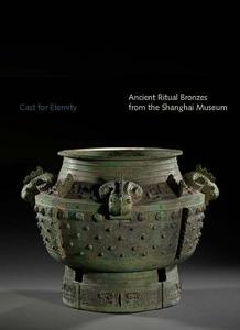 Cast For Eternity - Ancient Ritual Bronzes from the Shanghai Museum di Liu Yang edito da Yale University Press