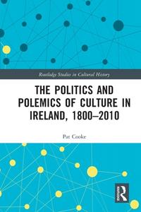 The Politics And Polemics Of Culture In Ireland, 1800-2010 di Pat Cooke edito da Taylor & Francis Ltd