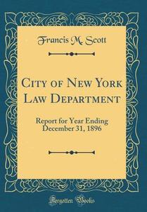 City of New York Law Department: Report for Year Ending December 31, 1896 (Classic Reprint) di Francis M. Scott edito da Forgotten Books