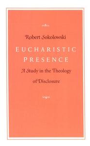 Eucharistic Presence di Robert Sokolowski edito da The Catholic University of America Press